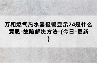 万和燃气热水器报警显示24是什么意思-故障解决方法-(今日-更新)