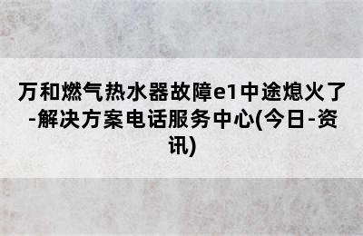 万和燃气热水器故障e1中途熄火了-解决方案电话服务中心(今日-资讯)