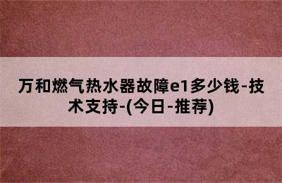 万和燃气热水器故障e1多少钱-技术支持-(今日-推荐)