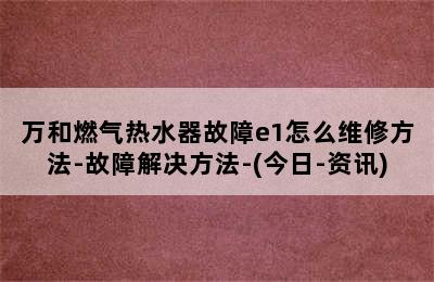 万和燃气热水器故障e1怎么维修方法-故障解决方法-(今日-资讯)