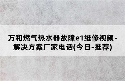 万和燃气热水器故障e1维修视频-解决方案厂家电话(今日-推荐)