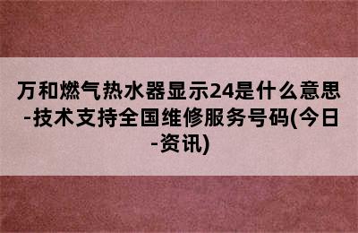 万和燃气热水器显示24是什么意思-技术支持全国维修服务号码(今日-资讯)