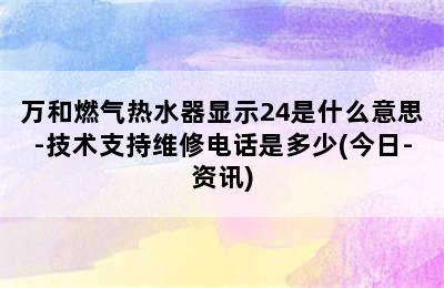 万和燃气热水器显示24是什么意思-技术支持维修电话是多少(今日-资讯)