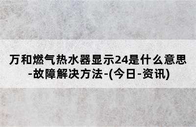 万和燃气热水器显示24是什么意思-故障解决方法-(今日-资讯)