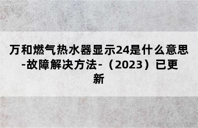 万和燃气热水器显示24是什么意思-故障解决方法-（2023）已更新