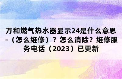 万和燃气热水器显示24是什么意思-（怎么维修）？怎么消除？维修服务电话（2023）已更新