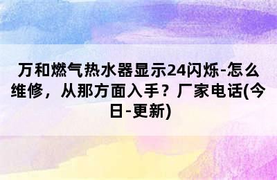 万和燃气热水器显示24闪烁-怎么维修，从那方面入手？厂家电话(今日-更新)