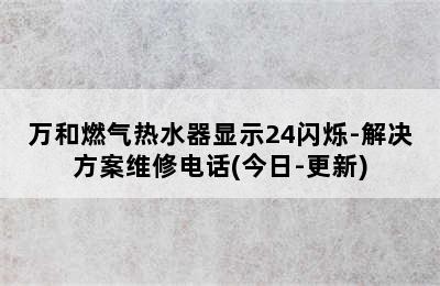 万和燃气热水器显示24闪烁-解决方案维修电话(今日-更新)