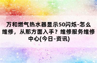 万和燃气热水器显示50闪烁-怎么维修，从那方面入手？维修服务维修中心(今日-资讯)