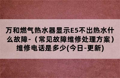 万和燃气热水器显示E5不岀热水什么故障-（常见故障维修处理方案）维修电话是多少(今日-更新)