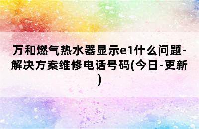 万和燃气热水器显示e1什么问题-解决方案维修电话号码(今日-更新)