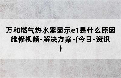 万和燃气热水器显示e1是什么原因维修视频-解决方案-(今日-资讯)