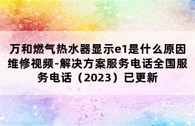 万和燃气热水器显示e1是什么原因维修视频-解决方案服务电话全国服务电话（2023）已更新