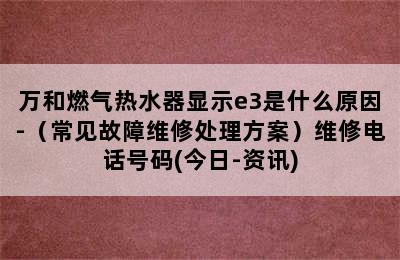 万和燃气热水器显示e3是什么原因-（常见故障维修处理方案）维修电话号码(今日-资讯)