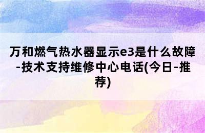 万和燃气热水器显示e3是什么故障-技术支持维修中心电话(今日-推荐)