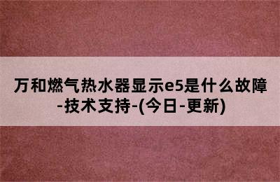 万和燃气热水器显示e5是什么故障-技术支持-(今日-更新)