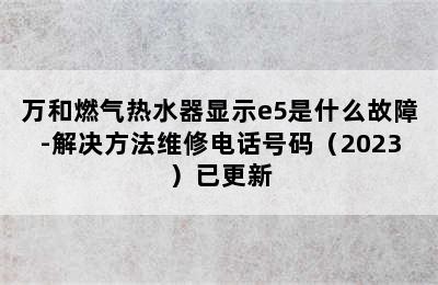 万和燃气热水器显示e5是什么故障-解决方法维修电话号码（2023）已更新