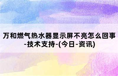 万和燃气热水器显示屏不亮怎么回事-技术支持-(今日-资讯)