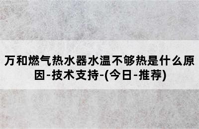 万和燃气热水器水温不够热是什么原因-技术支持-(今日-推荐)