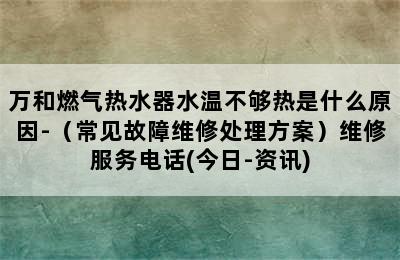 万和燃气热水器水温不够热是什么原因-（常见故障维修处理方案）维修服务电话(今日-资讯)