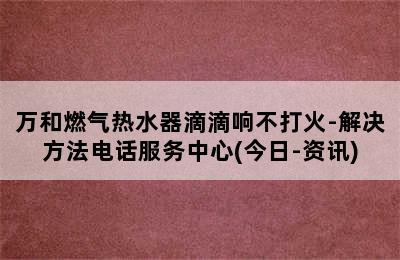 万和燃气热水器滴滴响不打火-解决方法电话服务中心(今日-资讯)