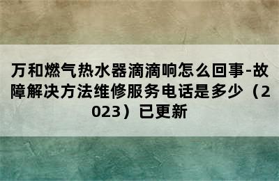 万和燃气热水器滴滴响怎么回事-故障解决方法维修服务电话是多少（2023）已更新