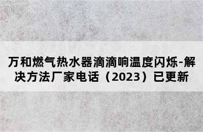 万和燃气热水器滴滴响温度闪烁-解决方法厂家电话（2023）已更新