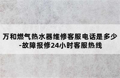 万和燃气热水器维修客服电话是多少-故障报修24小时客服热线