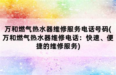 万和燃气热水器维修服务电话号码(万和燃气热水器维修电话：快速、便捷的维修服务)