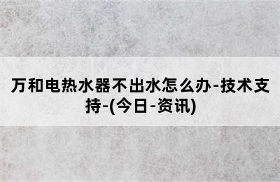 万和电热水器不出水怎么办-技术支持-(今日-资讯)