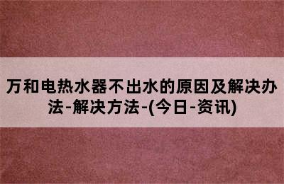 万和电热水器不出水的原因及解决办法-解决方法-(今日-资讯)