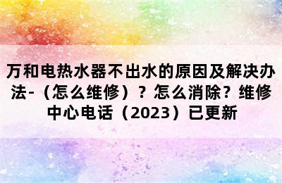 万和电热水器不出水的原因及解决办法-（怎么维修）？怎么消除？维修中心电话（2023）已更新