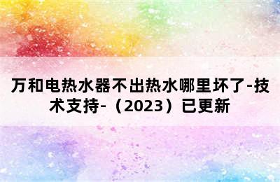 万和电热水器不出热水哪里坏了-技术支持-（2023）已更新