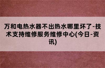 万和电热水器不出热水哪里坏了-技术支持维修服务维修中心(今日-资讯)