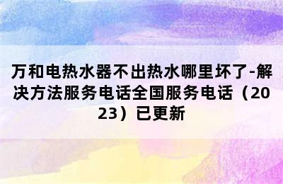 万和电热水器不出热水哪里坏了-解决方法服务电话全国服务电话（2023）已更新