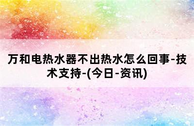 万和电热水器不出热水怎么回事-技术支持-(今日-资讯)