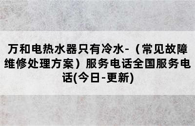 万和电热水器只有冷水-（常见故障维修处理方案）服务电话全国服务电话(今日-更新)