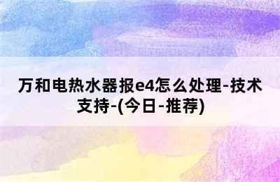 万和电热水器报e4怎么处理-技术支持-(今日-推荐)