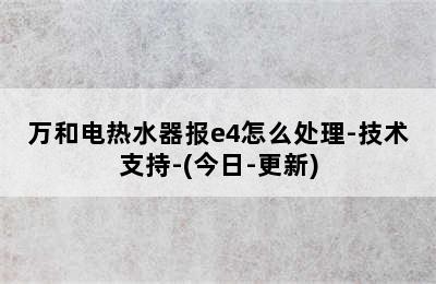 万和电热水器报e4怎么处理-技术支持-(今日-更新)