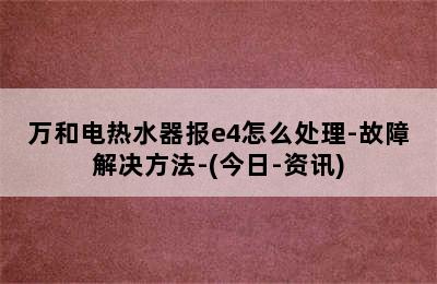 万和电热水器报e4怎么处理-故障解决方法-(今日-资讯)