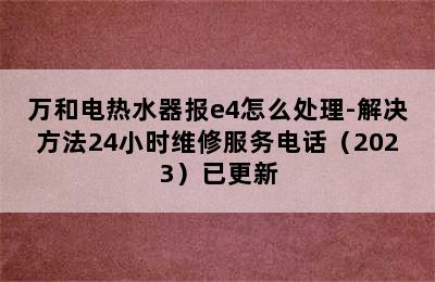 万和电热水器报e4怎么处理-解决方法24小时维修服务电话（2023）已更新