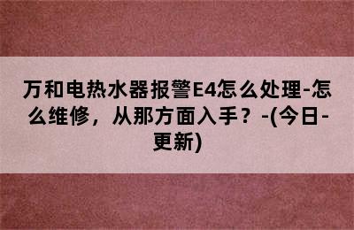 万和电热水器报警E4怎么处理-怎么维修，从那方面入手？-(今日-更新)