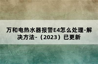 万和电热水器报警E4怎么处理-解决方法-（2023）已更新