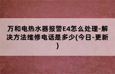 万和电热水器报警E4怎么处理-解决方法维修电话是多少(今日-更新)