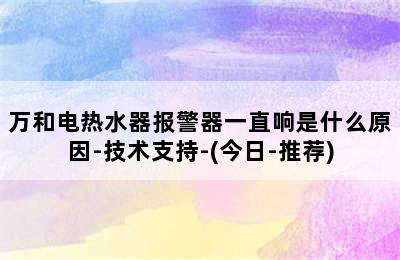 万和电热水器报警器一直响是什么原因-技术支持-(今日-推荐)