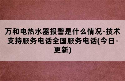 万和电热水器报警是什么情况-技术支持服务电话全国服务电话(今日-更新)