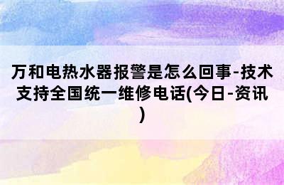 万和电热水器报警是怎么回事-技术支持全国统一维修电话(今日-资讯)