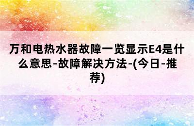 万和电热水器故障一览显示E4是什么意思-故障解决方法-(今日-推荐)