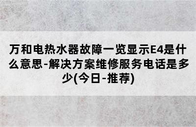 万和电热水器故障一览显示E4是什么意思-解决方案维修服务电话是多少(今日-推荐)