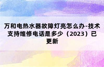 万和电热水器故障灯亮怎么办-技术支持维修电话是多少（2023）已更新